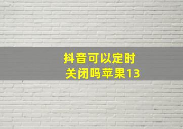 抖音可以定时关闭吗苹果13