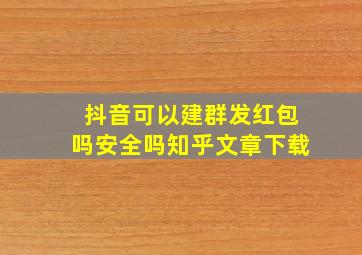 抖音可以建群发红包吗安全吗知乎文章下载