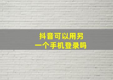 抖音可以用另一个手机登录吗