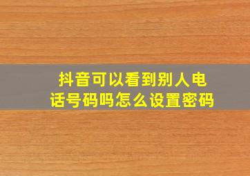 抖音可以看到别人电话号码吗怎么设置密码