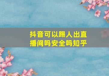 抖音可以踢人出直播间吗安全吗知乎