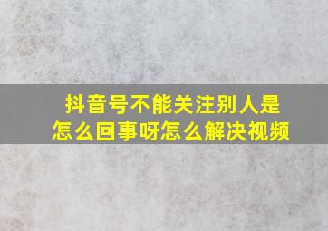 抖音号不能关注别人是怎么回事呀怎么解决视频