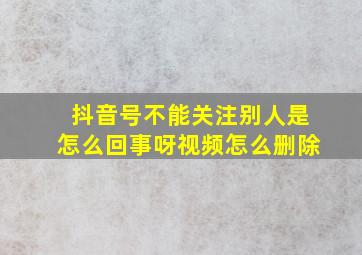 抖音号不能关注别人是怎么回事呀视频怎么删除