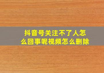 抖音号关注不了人怎么回事呢视频怎么删除