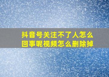 抖音号关注不了人怎么回事呢视频怎么删除掉