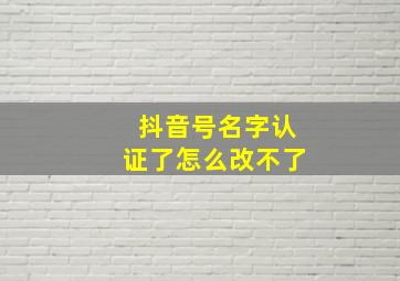 抖音号名字认证了怎么改不了