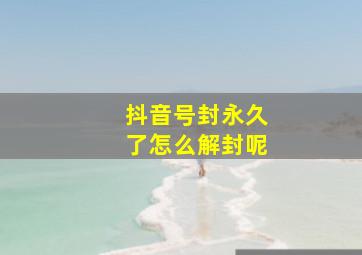 抖音号封永久了怎么解封呢