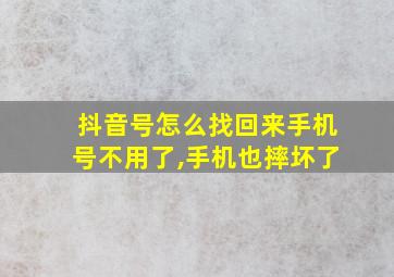 抖音号怎么找回来手机号不用了,手机也摔坏了