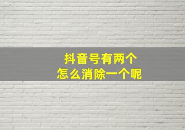 抖音号有两个怎么消除一个呢