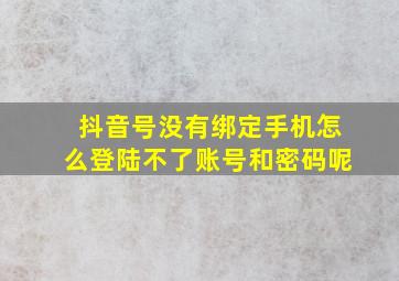 抖音号没有绑定手机怎么登陆不了账号和密码呢