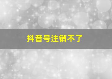 抖音号注销不了