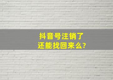 抖音号注销了还能找回来么?