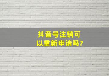 抖音号注销可以重新申请吗?