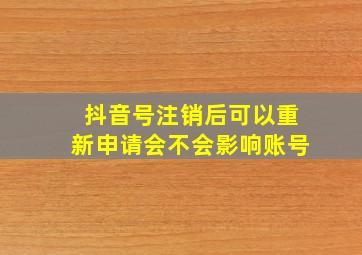 抖音号注销后可以重新申请会不会影响账号