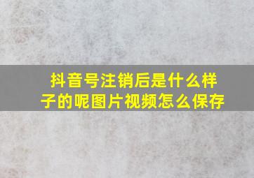 抖音号注销后是什么样子的呢图片视频怎么保存