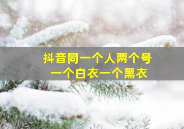 抖音同一个人两个号 一个白衣一个黑衣