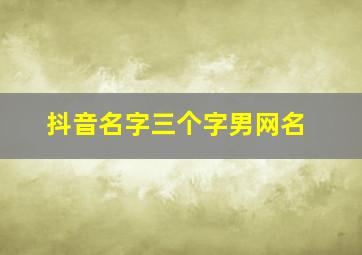 抖音名字三个字男网名