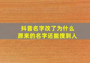 抖音名字改了为什么原来的名字还能搜到人