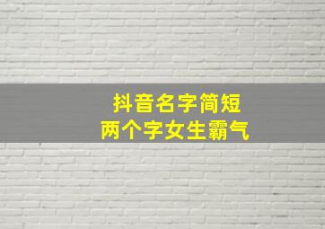 抖音名字简短两个字女生霸气