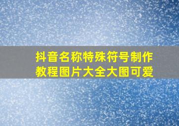 抖音名称特殊符号制作教程图片大全大图可爱