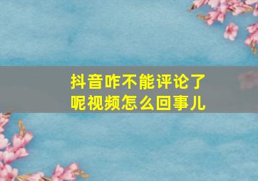 抖音咋不能评论了呢视频怎么回事儿