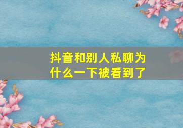 抖音和别人私聊为什么一下被看到了