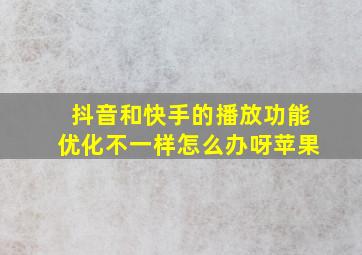 抖音和快手的播放功能优化不一样怎么办呀苹果