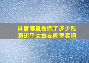 抖音哪里看赚了多少钱啊知乎文章在哪里看啊