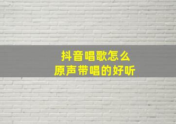 抖音唱歌怎么原声带唱的好听