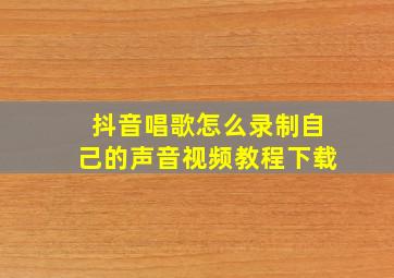 抖音唱歌怎么录制自己的声音视频教程下载