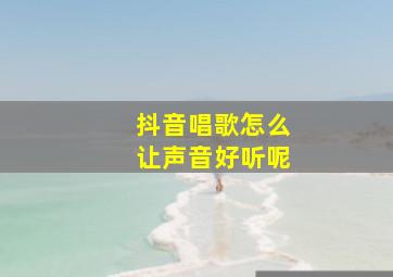 抖音唱歌怎么让声音好听呢