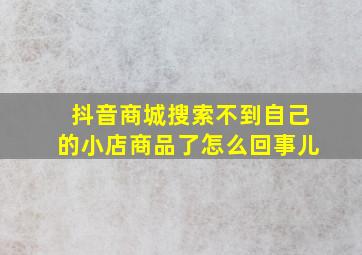 抖音商城搜索不到自己的小店商品了怎么回事儿