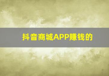 抖音商城APP赚钱的