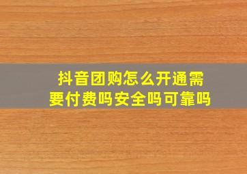 抖音团购怎么开通需要付费吗安全吗可靠吗