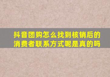 抖音团购怎么找到核销后的消费者联系方式呢是真的吗