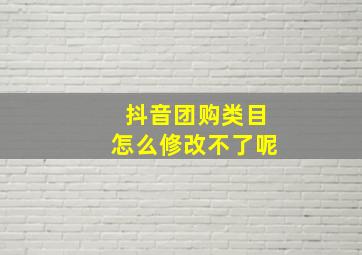 抖音团购类目怎么修改不了呢