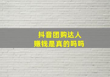 抖音团购达人赚钱是真的吗吗