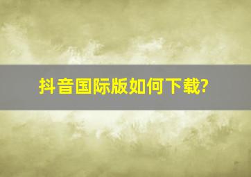 抖音国际版如何下载?