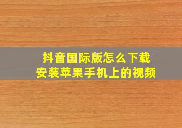 抖音国际版怎么下载安装苹果手机上的视频