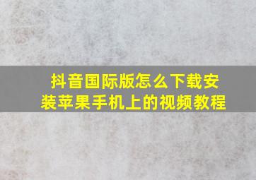 抖音国际版怎么下载安装苹果手机上的视频教程