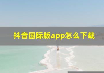 抖音国际版app怎么下载