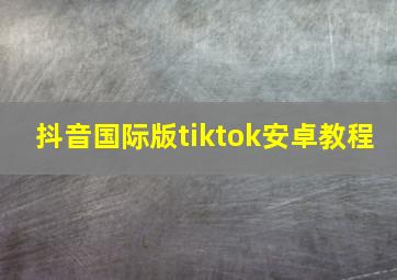 抖音国际版tiktok安卓教程