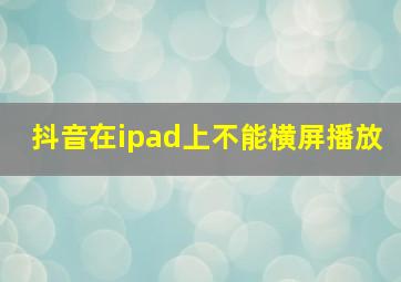 抖音在ipad上不能横屏播放