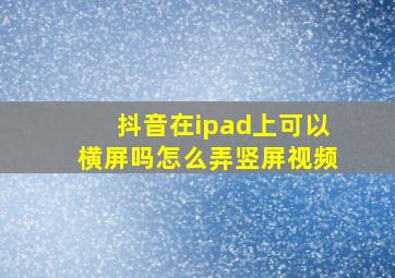 抖音在ipad上可以横屏吗怎么弄竖屏视频