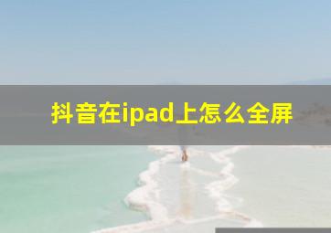 抖音在ipad上怎么全屏