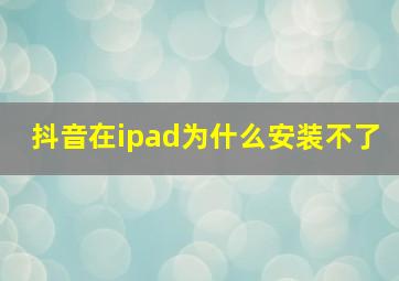 抖音在ipad为什么安装不了