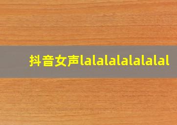 抖音女声lalalalalalalal