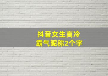 抖音女生高冷霸气昵称2个字