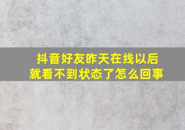 抖音好友昨天在线以后就看不到状态了怎么回事