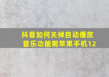 抖音如何关掉自动播放音乐功能呢苹果手机12